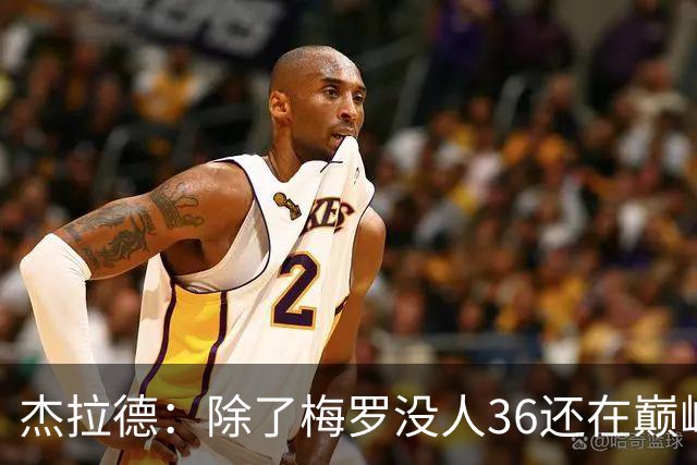 杰拉德：除了梅罗没人36还在巅峰，但亨德森身体状态保持得极好